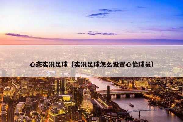 心态实况足球（实况足球怎么设置心怡球员）