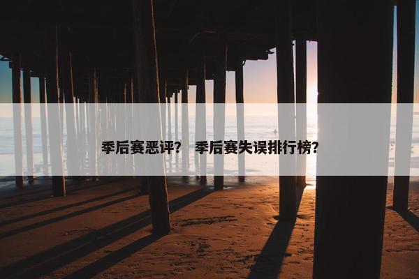 季后赛恶评？ 季后赛失误排行榜？