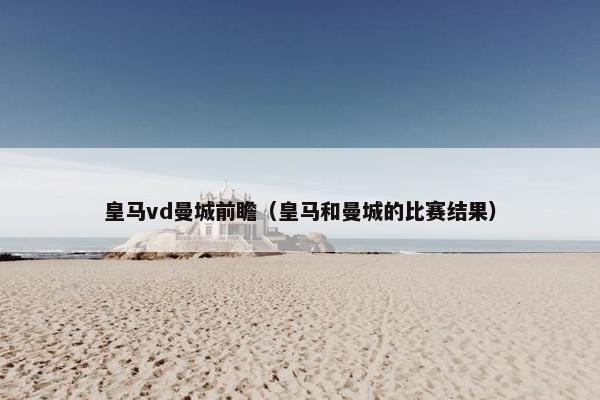 皇马vd曼城前瞻（皇马和曼城的比赛结果）