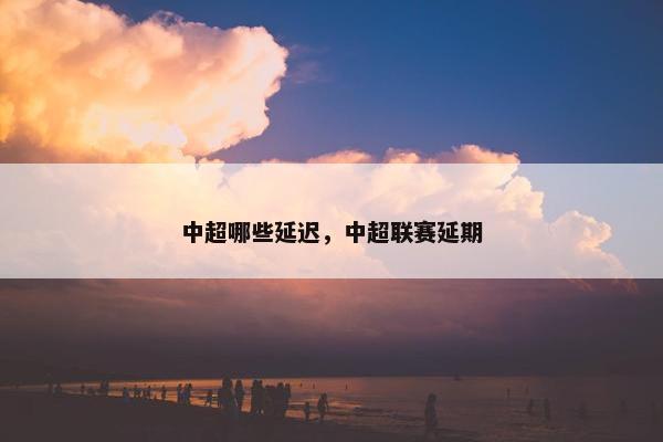 中超哪些延迟，中超联赛延期