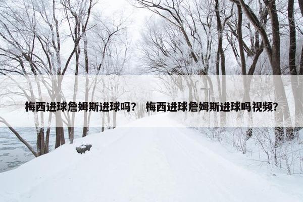 梅西进球詹姆斯进球吗？ 梅西进球詹姆斯进球吗视频？