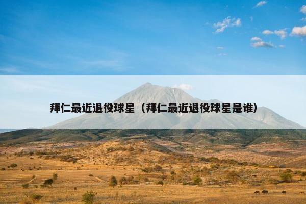 拜仁最近退役球星（拜仁最近退役球星是谁）