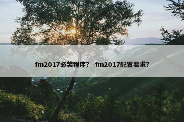 fm2017必装程序？ fm2017配置要求？