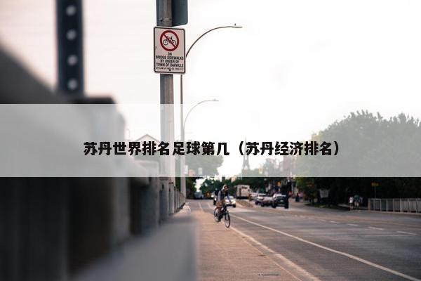 苏丹世界排名足球第几（苏丹经济排名）