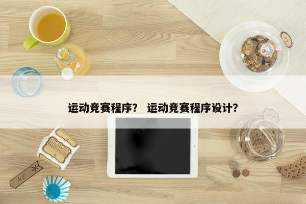 运动竞赛程序？ 运动竞赛程序设计？