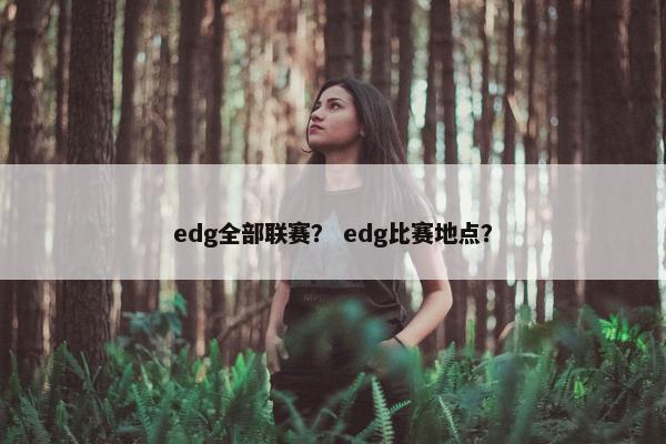edg全部联赛？ edg比赛地点？