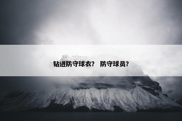 钻进防守球衣？ 防守球员？