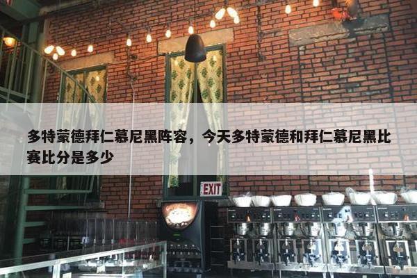 多特蒙德拜仁慕尼黑阵容，今天多特蒙德和拜仁慕尼黑比赛比分是多少