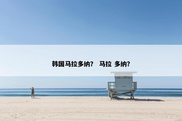 韩国马拉多纳？ 马拉 多纳？