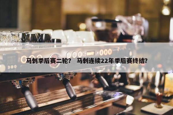 马刺季后赛二轮？ 马刺连续22年季后赛终结？