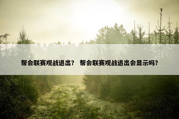 帮会联赛观战退出？ 帮会联赛观战退出会显示吗？