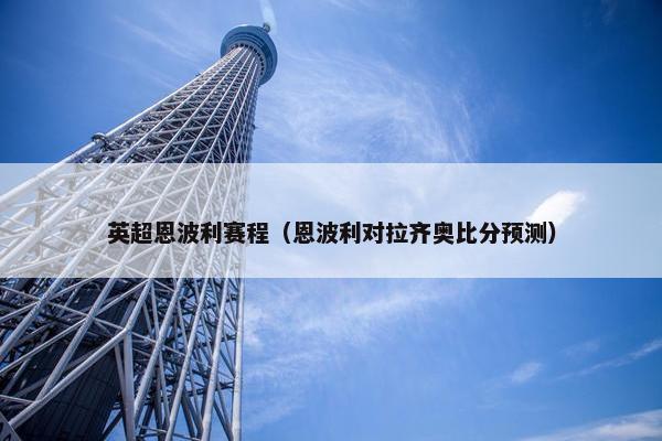 英超恩波利赛程（恩波利对拉齐奥比分预测）