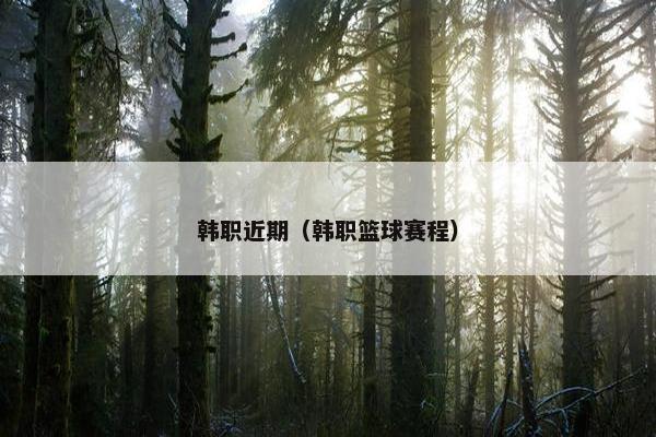 韩职近期（韩职篮球赛程）