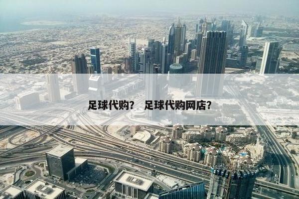 足球代购？ 足球代购网店？