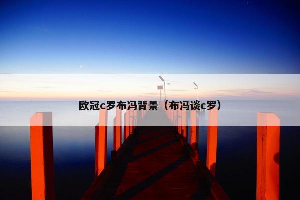 欧冠c罗布冯背景（布冯谈c罗）
