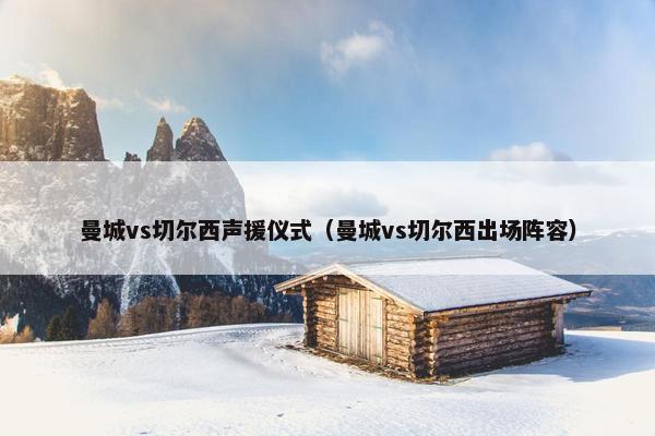曼城vs切尔西声援仪式（曼城vs切尔西出场阵容）