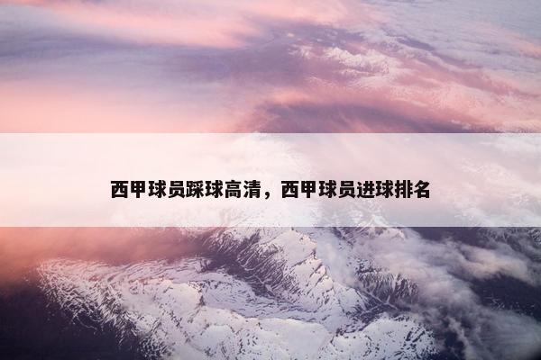 西甲球员踩球高清，西甲球员进球排名