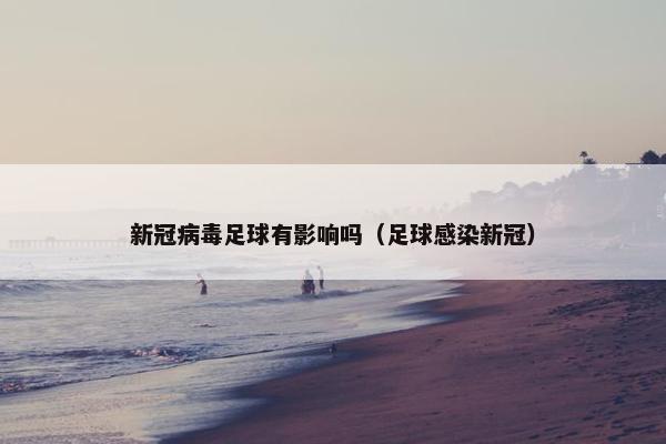 新冠病毒足球有影响吗（足球感染新冠）