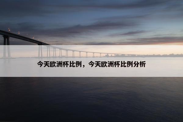今天欧洲杯比例，今天欧洲杯比例分析