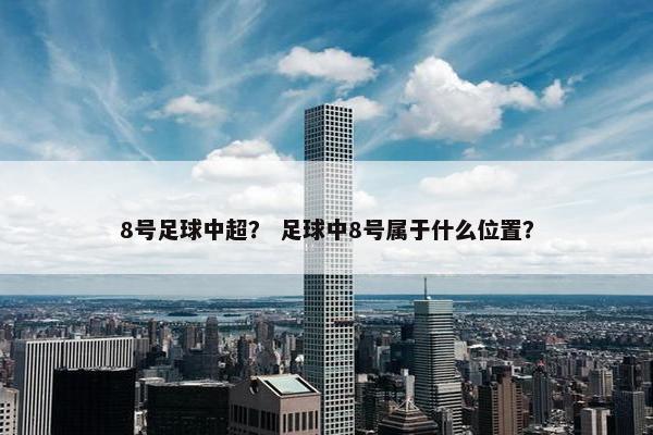 8号足球中超？ 足球中8号属于什么位置？
