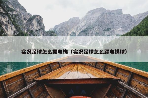 实况足球怎么提电梯（实况足球怎么踢电梯球）