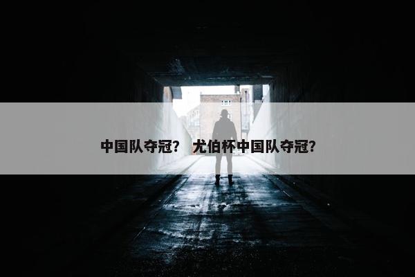 中国队夺冠？ 尤伯杯中国队夺冠？