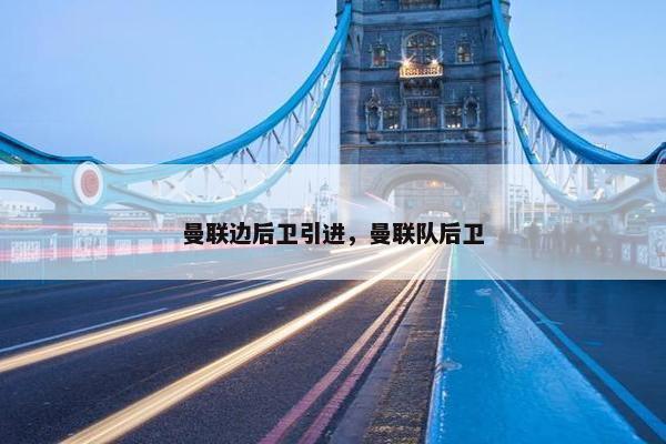 曼联边后卫引进，曼联队后卫