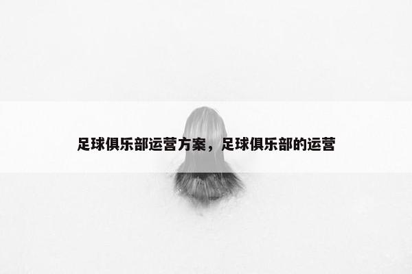 足球俱乐部运营方案，足球俱乐部的运营