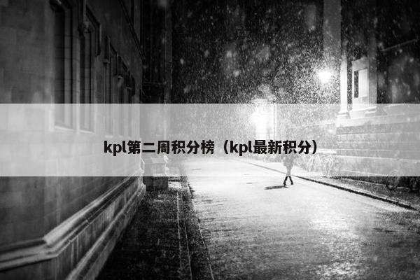 kpl第二周积分榜（kpl最新积分）
