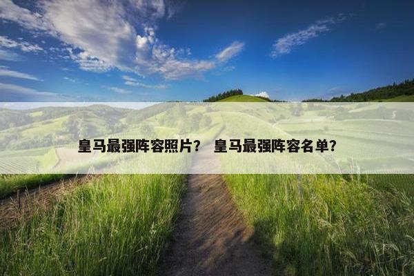 皇马最强阵容照片？ 皇马最强阵容名单？