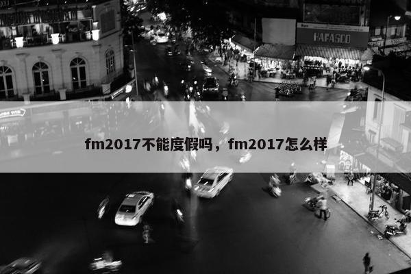 fm2017不能度假吗，fm2017怎么样