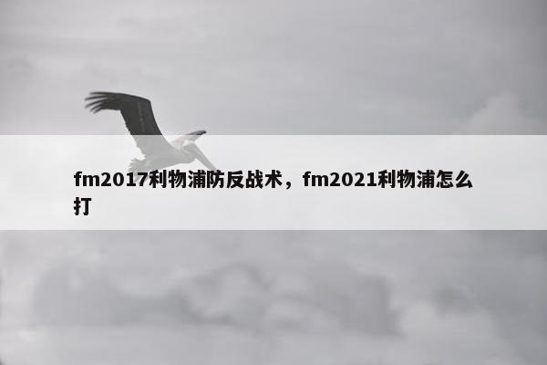 fm2017利物浦防反战术，fm2021利物浦怎么打