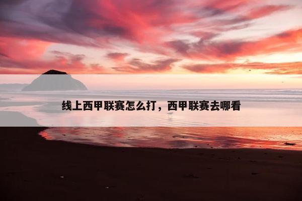 线上西甲联赛怎么打，西甲联赛去哪看