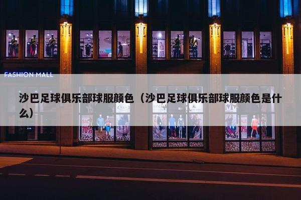 沙巴足球俱乐部球服颜色（沙巴足球俱乐部球服颜色是什么）