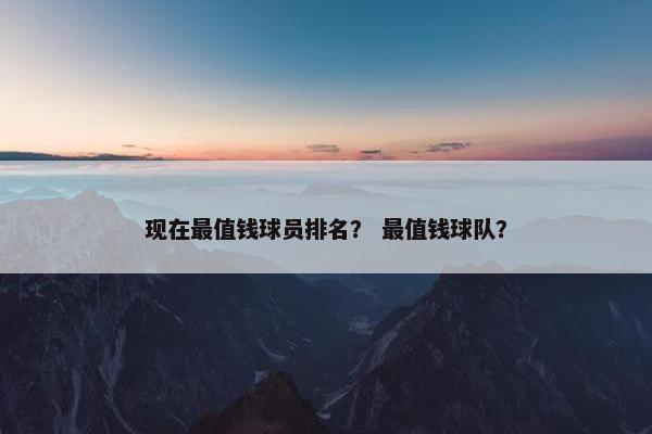 现在最值钱球员排名？ 最值钱球队？