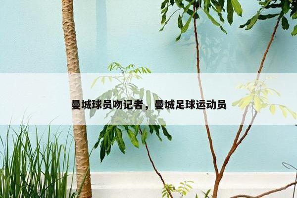 曼城球员吻记者，曼城足球运动员
