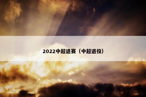 2022中超退赛（中超退役）