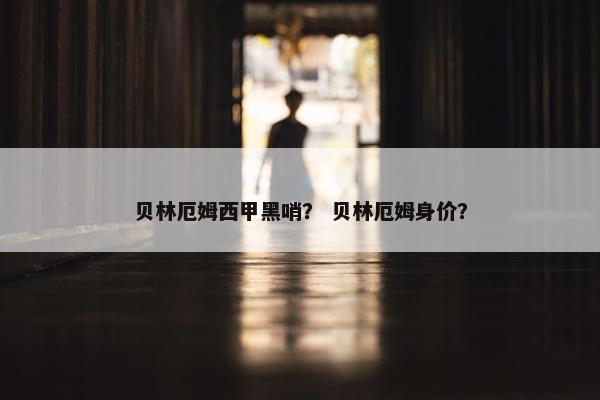 贝林厄姆西甲黑哨？ 贝林厄姆身价？