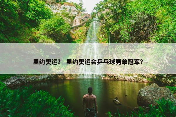里约奥运？ 里约奥运会乒乓球男单冠军？