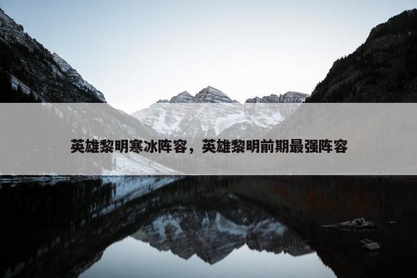 英雄黎明寒冰阵容，英雄黎明前期最强阵容
