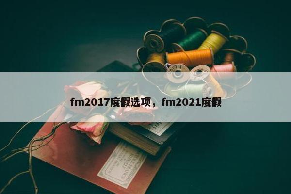 fm2017度假选项，fm2021度假