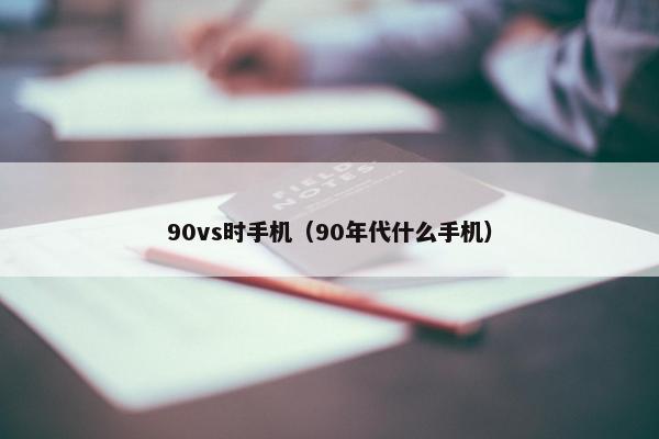 90vs时手机（90年代什么手机）