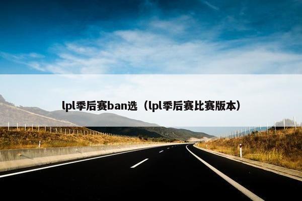 lpl季后赛ban选（lpl季后赛比赛版本）