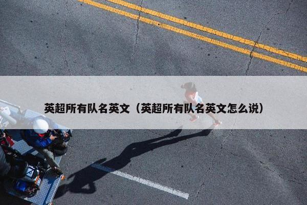 英超所有队名英文（英超所有队名英文怎么说）