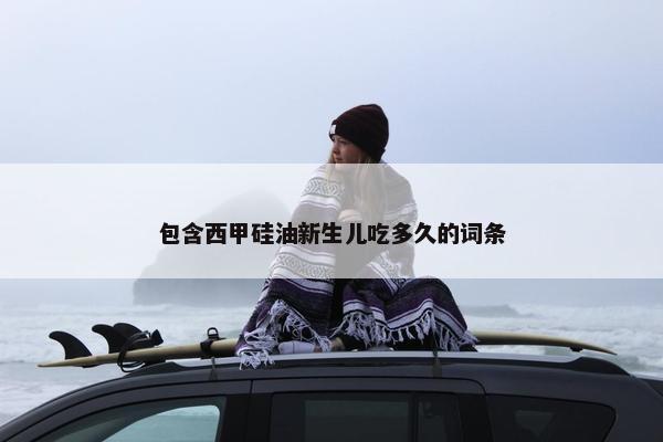包含西甲硅油新生儿吃多久的词条