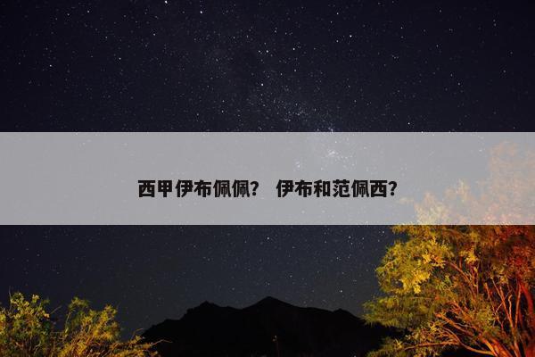 西甲伊布佩佩？ 伊布和范佩西？