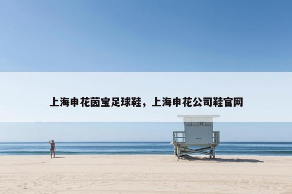 上海申花茵宝足球鞋，上海申花公司鞋官网