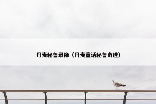 丹麦秘鲁录像（丹麦童话秘鲁奇迹）