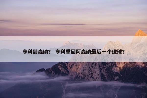 亨利到森纳？ 亨利重回阿森纳最后一个进球？