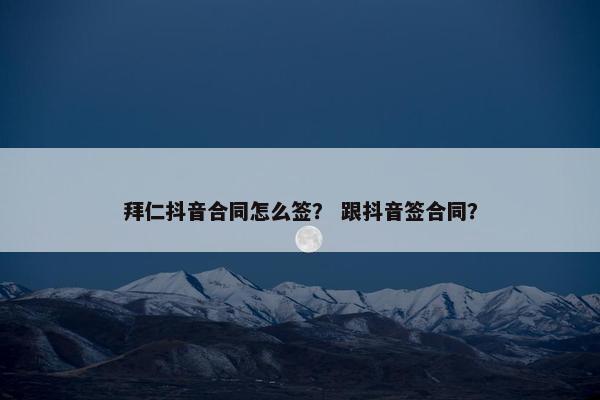 拜仁抖音合同怎么签？ 跟抖音签合同？